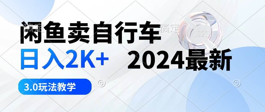 闲鱼卖自行车 日入2K+ 2024最新 3.0玩法教学网创吧-网创项目资源站-副业项目-创业项目-搞钱项目左姐网创