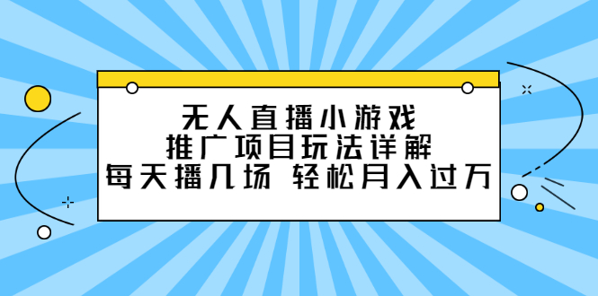 无人直播小游戏推广项目玩法详解【视频课程】网创吧-网创项目资源站-副业项目-创业项目-搞钱项目左姐网创