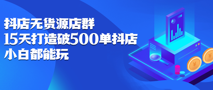 抖店无货源店群，15天打造破500单抖店无货源店群玩法网创吧-网创项目资源站-副业项目-创业项目-搞钱项目左姐网创