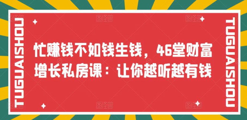 忙赚钱不如钱生钱，46堂财富增长私房课：让你越听越有钱网创吧-网创项目资源站-副业项目-创业项目-搞钱项目左姐网创