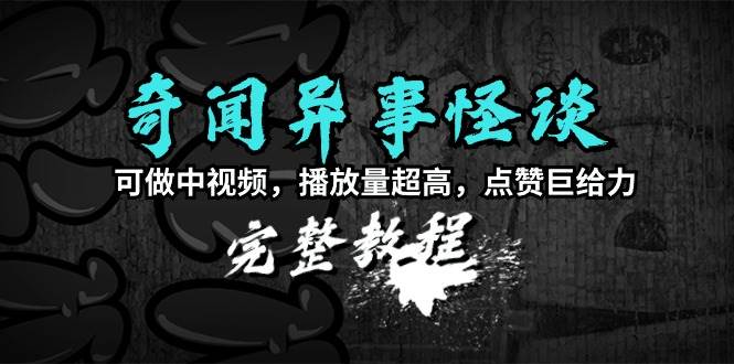 奇闻异事怪谈完整教程，可做中视频，播放量超高，点赞巨给力（教程+素材）网创吧-网创项目资源站-副业项目-创业项目-搞钱项目左姐网创