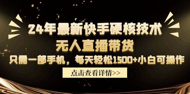 24年最新快手硬核技术无人直播带货，只需一部手机 每天轻松1500+小白可操作网创吧-网创项目资源站-副业项目-创业项目-搞钱项目左姐网创