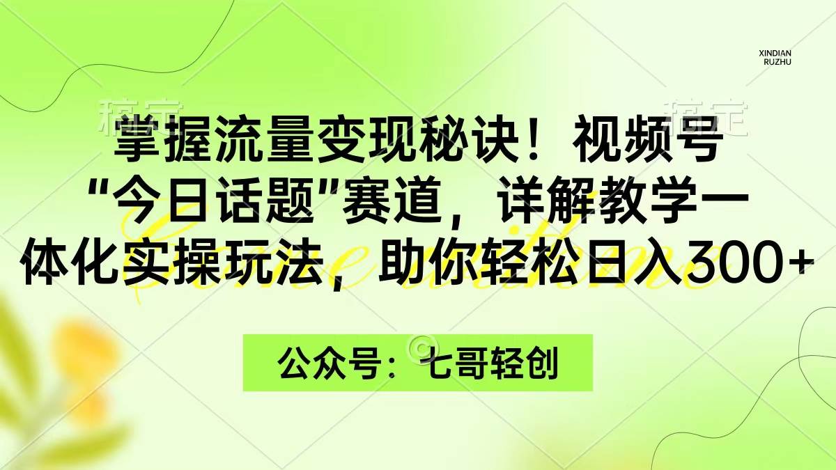 掌握流量变现秘诀！视频号“今日话题”赛道，一体化实操玩法，助你日入300+网创吧-网创项目资源站-副业项目-创业项目-搞钱项目左姐网创