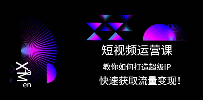 短视频运营课：教你如何打造超级IP，快速获取流量变现网创吧-网创项目资源站-副业项目-创业项目-搞钱项目左姐网创