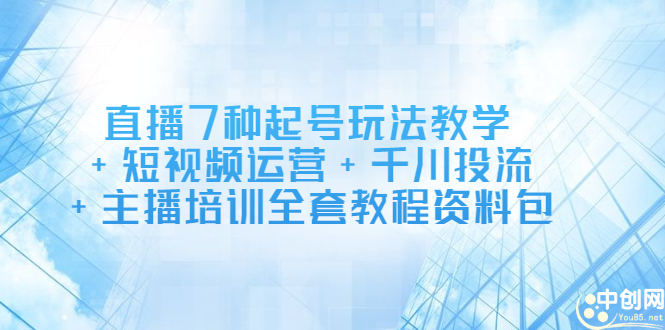 直播7种起号玩法教学+短视频运营+千川投流+主播培训全套教程资料包网创吧-网创项目资源站-副业项目-创业项目-搞钱项目左姐网创