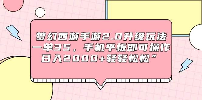 梦幻西游手游2.0升级玩法，一单35，手机平板即可操作，日入2000+轻轻松松”网创吧-网创项目资源站-副业项目-创业项目-搞钱项目左姐网创