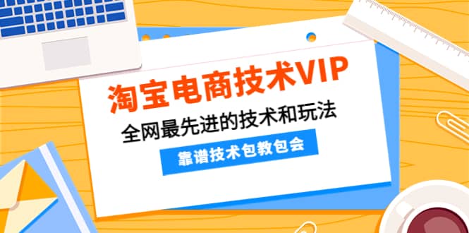 淘宝电商技术VIP，全网最先进的技术和玩法，靠谱技术包教包会，价值1599元网创吧-网创项目资源站-副业项目-创业项目-搞钱项目左姐网创