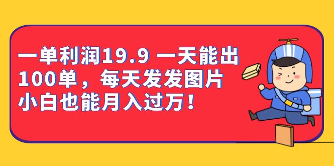 一单利润19.9 一天能出100单，每天发发图片 小白也能月入过万（教程+资料）网创吧-网创项目资源站-副业项目-创业项目-搞钱项目左姐网创