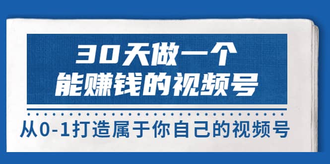 30天做一个能赚钱的视频号，从0-1打造属于你自己的视频号 (14节-价值199)网创吧-网创项目资源站-副业项目-创业项目-搞钱项目左姐网创