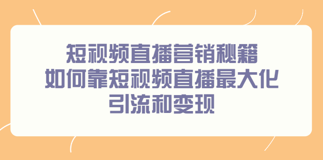 短视频直播营销秘籍，如何靠短视频直播最大化引流和变现网创吧-网创项目资源站-副业项目-创业项目-搞钱项目左姐网创