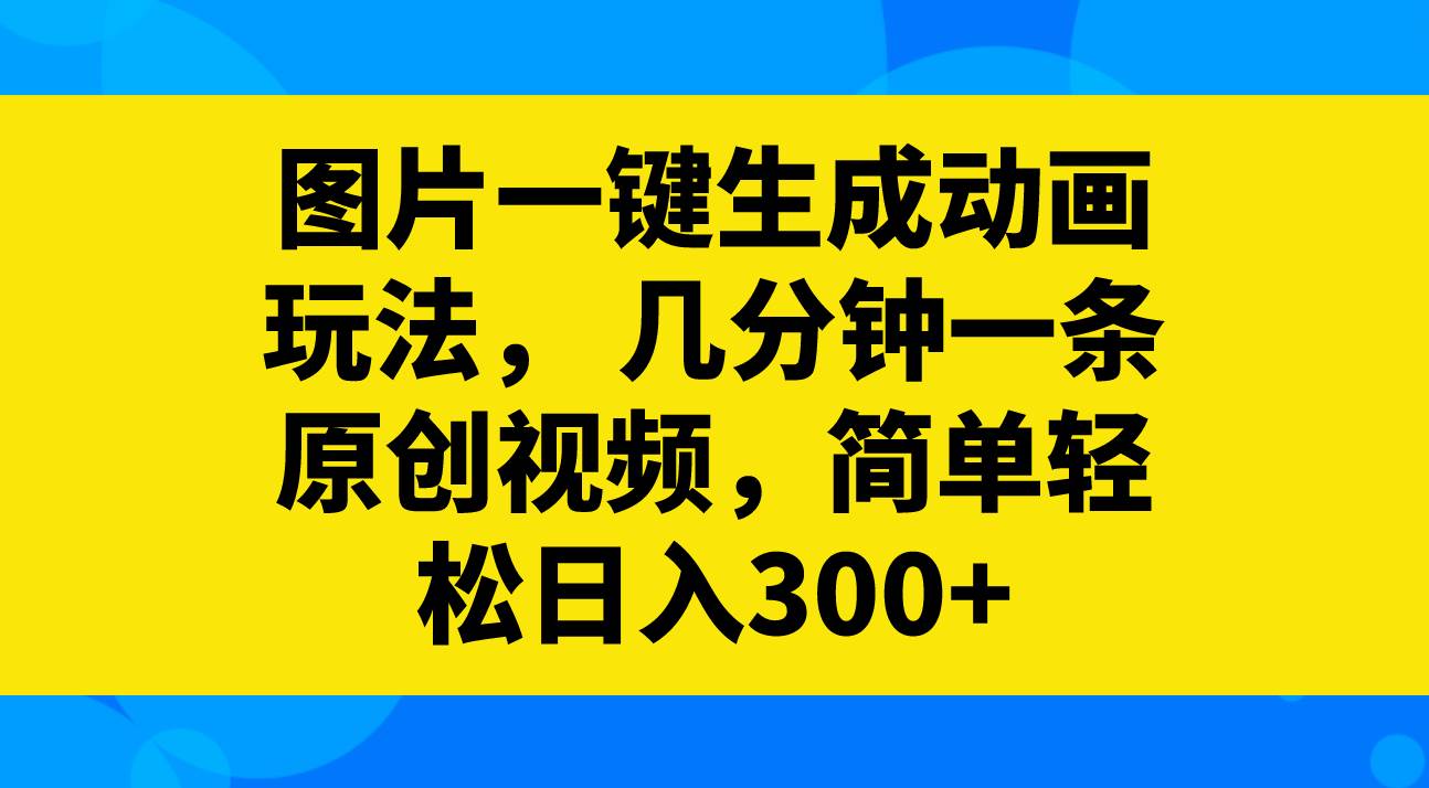 图片一键生成动画玩法，几分钟一条原创视频，简单轻松日入300+网创吧-网创项目资源站-副业项目-创业项目-搞钱项目左姐网创