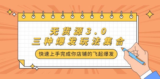 无货源3.0三种爆发玩法集合，快速‬‬上手完成你店铺的飞起‬‬爆发网创吧-网创项目资源站-副业项目-创业项目-搞钱项目左姐网创