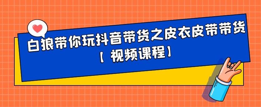 白狼带你玩抖音带货之皮衣皮带带货【视频课程】网创吧-网创项目资源站-副业项目-创业项目-搞钱项目左姐网创