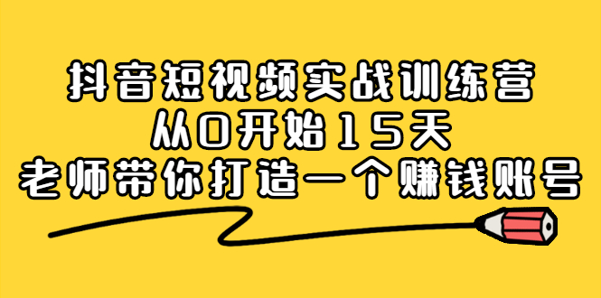 抖音短视频实战训练营，从0开始15天老师带你打造一个赚钱账号网创吧-网创项目资源站-副业项目-创业项目-搞钱项目左姐网创