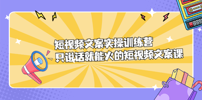 短视频文案实训操练营，只说话就能火的短视频文案课网创吧-网创项目资源站-副业项目-创业项目-搞钱项目左姐网创