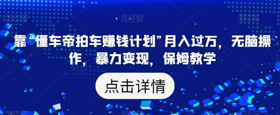 靠“懂车帝拍车赚钱计划”月入过万，无脑操作，暴力变现，保姆教学【揭秘】网创吧-网创项目资源站-副业项目-创业项目-搞钱项目左姐网创