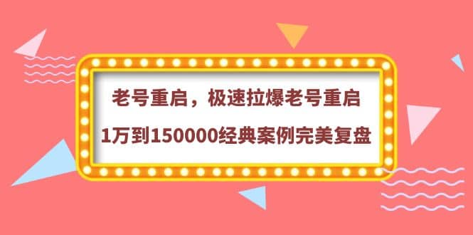 老号重启，极速拉爆老号重启1万到150000经典案例完美复盘网创吧-网创项目资源站-副业项目-创业项目-搞钱项目左姐网创