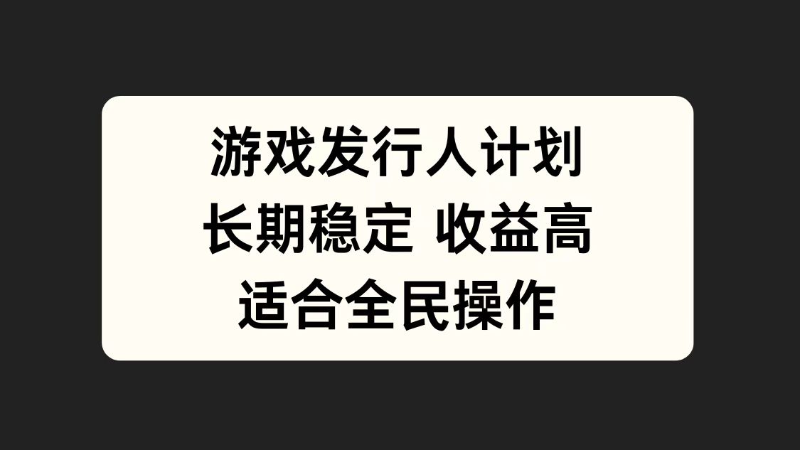 游戏发行人计划，长期稳定，适合全民操作。网创吧-网创项目资源站-副业项目-创业项目-搞钱项目左姐网创