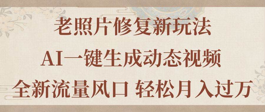 老照片修复新玩法，老照片AI一键生成动态视频 全新流量风口 轻松月入过万网创吧-网创项目资源站-副业项目-创业项目-搞钱项目左姐网创