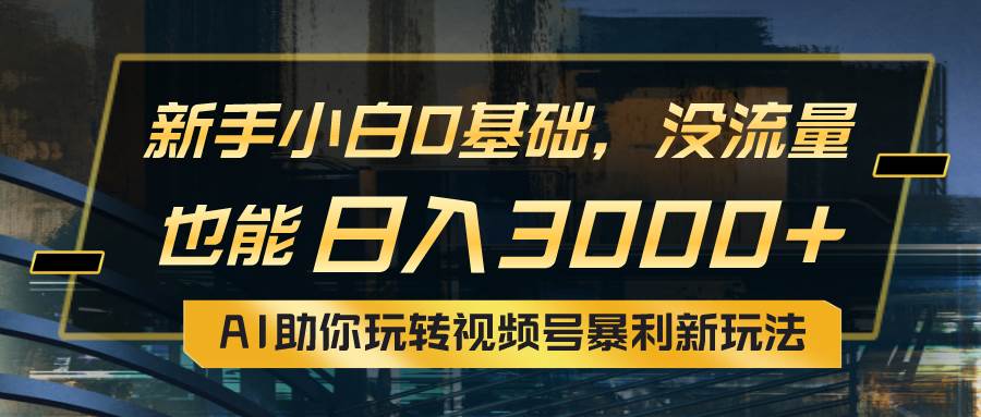 小白0基础，没流量也能日入3000+：AI助你玩转视频号暴利新玩法网创吧-网创项目资源站-副业项目-创业项目-搞钱项目左姐网创