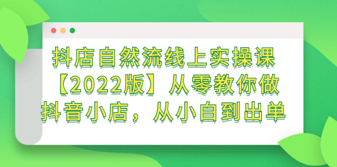 抖店自然流线上实操课【2022版】从零教你做抖音小店，从小白到出单网创吧-网创项目资源站-副业项目-创业项目-搞钱项目左姐网创