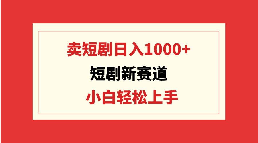 短剧新赛道：卖短剧日入1000+，小白轻松上手，可批量网创吧-网创项目资源站-副业项目-创业项目-搞钱项目左姐网创