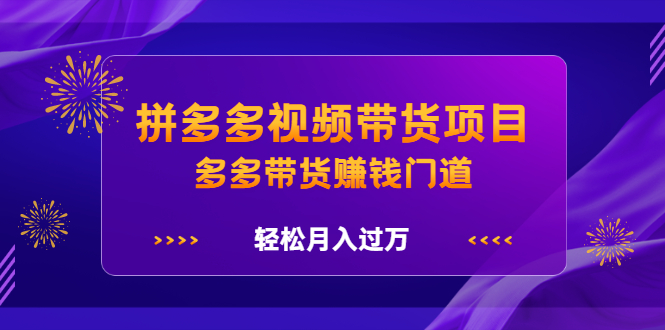 拼多多视频带货项目，多多带货赚钱门道 价值368元网创吧-网创项目资源站-副业项目-创业项目-搞钱项目左姐网创