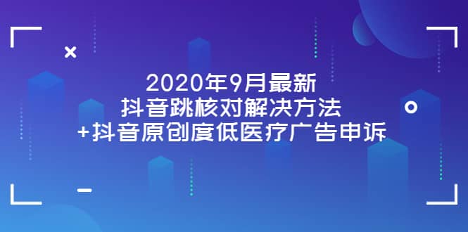 2020年9月最新抖音跳核对解决方法+抖音原创度低医疗广告申诉网创吧-网创项目资源站-副业项目-创业项目-搞钱项目左姐网创