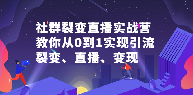 社群裂变直播实战营，教你从0到1实现引流、裂变、直播、变现网创吧-网创项目资源站-副业项目-创业项目-搞钱项目左姐网创