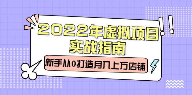 2022年虚拟项目实战指南，新手从0打造月入上万店铺【视频课程】网创吧-网创项目资源站-副业项目-创业项目-搞钱项目左姐网创