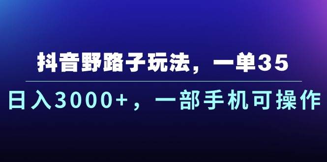 抖音野路子玩法，一单35.日入3000+，一部手机可操作网创吧-网创项目资源站-副业项目-创业项目-搞钱项目左姐网创