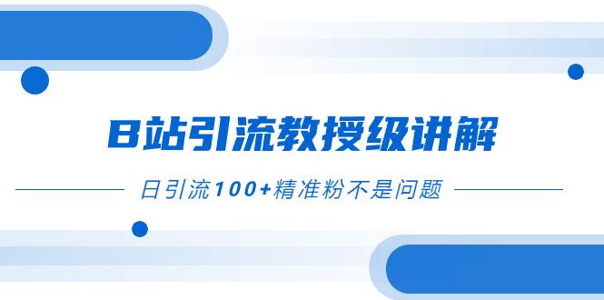 B站引流教授级讲解，细节满满，日引流100+精准粉不是问题网创吧-网创项目资源站-副业项目-创业项目-搞钱项目左姐网创