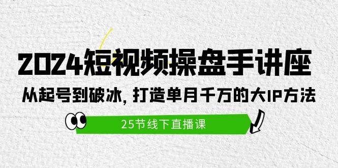 2024短视频操盘手讲座：从起号到破冰，打造单月千万的大IP方法（25节）网创吧-网创项目资源站-副业项目-创业项目-搞钱项目左姐网创