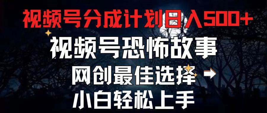 2024最新视频号分成计划，每天5分钟轻松月入500+，恐怖故事赛道,网创吧-网创项目资源站-副业项目-创业项目-搞钱项目左姐网创