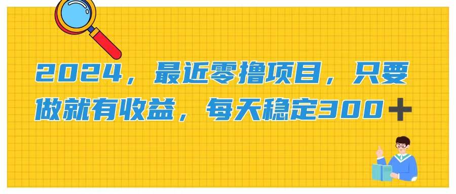 2024，最近零撸项目，只要做就有收益，每天动动手指稳定收益300+网创吧-网创项目资源站-副业项目-创业项目-搞钱项目左姐网创