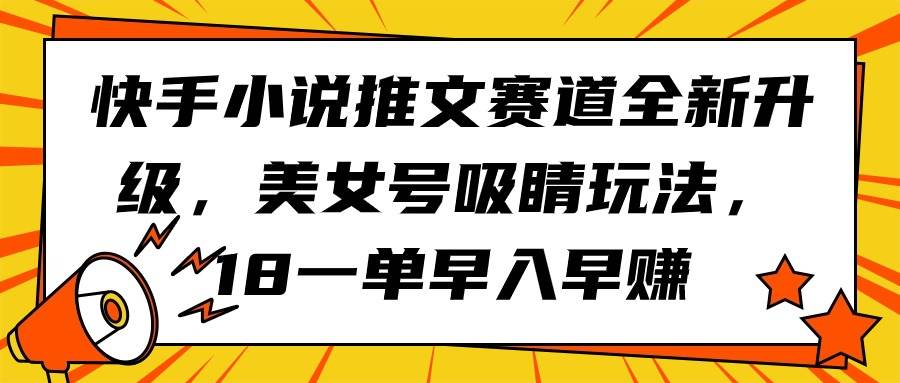 快手小说推文赛道全新升级，美女号吸睛玩法，18一单早入早赚网创吧-网创项目资源站-副业项目-创业项目-搞钱项目左姐网创