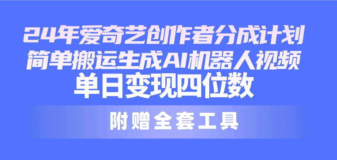 24最新爱奇艺创作者分成计划，简单搬运生成AI机器人视频，单日变现四位数网创吧-网创项目资源站-副业项目-创业项目-搞钱项目左姐网创