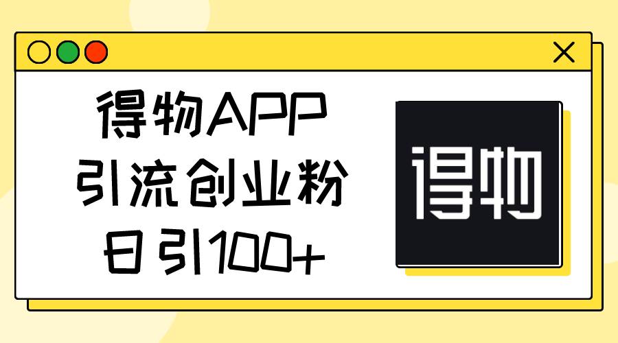 得物APP引流创业粉，日引100+网创吧-网创项目资源站-副业项目-创业项目-搞钱项目左姐网创