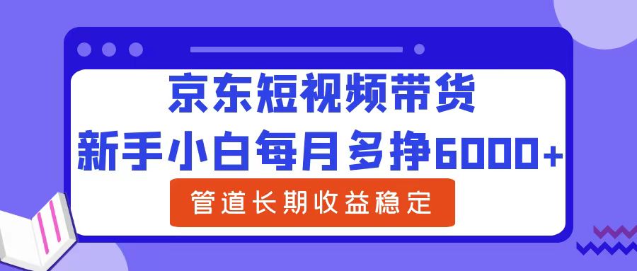 新手小白每月多挣6000+京东短视频带货，可管道长期稳定收益网创吧-网创项目资源站-副业项目-创业项目-搞钱项目左姐网创