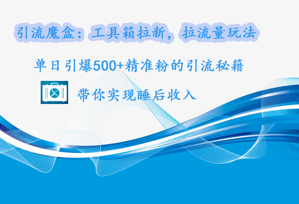 引流魔盒：工具箱拉新，拉流量玩法，单日引爆500+精准粉的引流秘籍，带你实现睡后收入网创吧-网创项目资源站-副业项目-创业项目-搞钱项目左姐网创