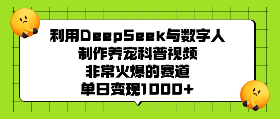 利用DeepSeek与数字人制作养宠科普视频，非常火爆的赛道，单日变现1000+网创吧-网创项目资源站-副业项目-创业项目-搞钱项目左姐网创