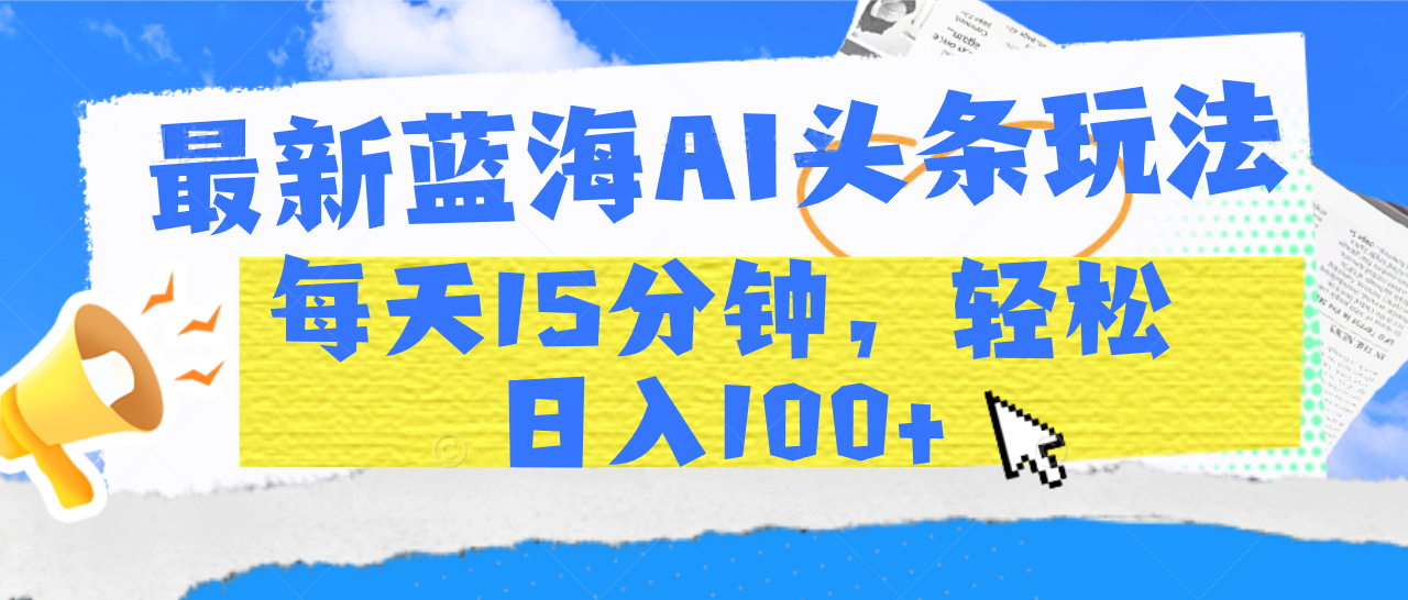 最新蓝海AI头条玩法，每天15分钟，轻松日入100+网创吧-网创项目资源站-副业项目-创业项目-搞钱项目左姐网创