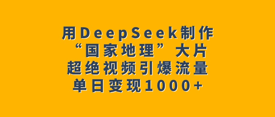 用DeepSeek制作“国家地理”大片，超绝视频引爆流量，单日变现1000+网创吧-网创项目资源站-副业项目-创业项目-搞钱项目左姐网创