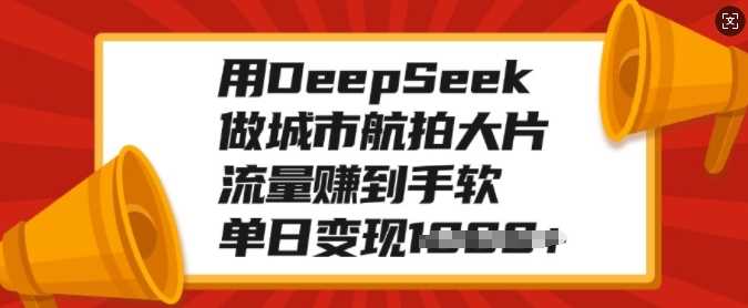 用DeepSeek做城市航拍大片，流量赚到手软，单日变现多张网创吧-网创项目资源站-副业项目-创业项目-搞钱项目左姐网创