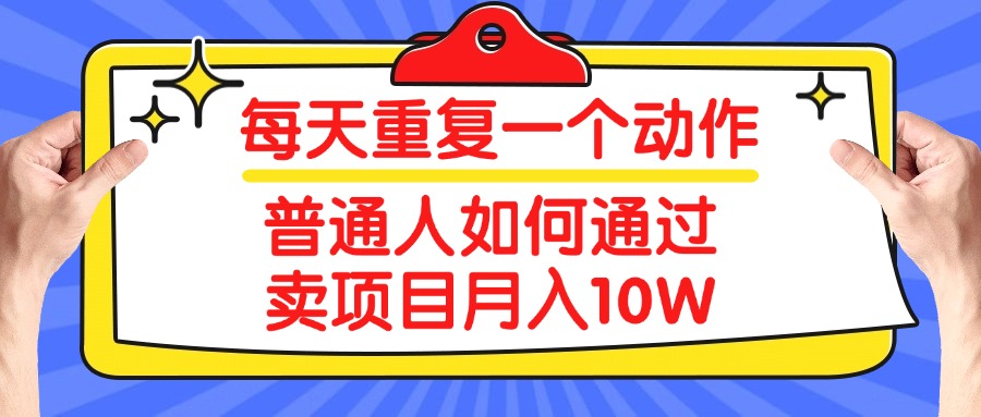 每天重复一个动作，2025年普通人如何通过卖项目月入10W网创吧-网创项目资源站-副业项目-创业项目-搞钱项目左姐网创