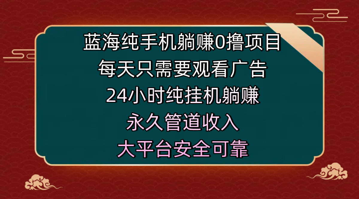 蓝海纯手机躺赚0撸项目，每天只需要观看广告，24小时纯挂机躺赚，永久管道收入，主业副业的绝佳选择，大平台安全可靠网创吧-网创项目资源站-副业项目-创业项目-搞钱项目左姐网创