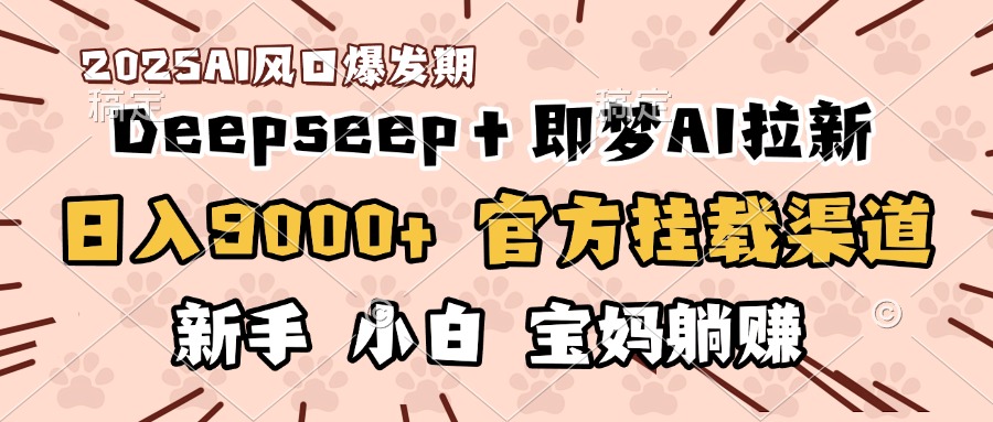 日入9000+！DeepSeep＋即梦拉新，官方挂载渠道，新手小白宝妈躺赚网创吧-网创项目资源站-副业项目-创业项目-搞钱项目左姐网创