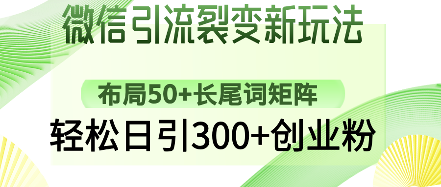 微信引流裂变新玩法：布局50+长尾词矩阵，轻松日引300+创业粉网创吧-网创项目资源站-副业项目-创业项目-搞钱项目左姐网创