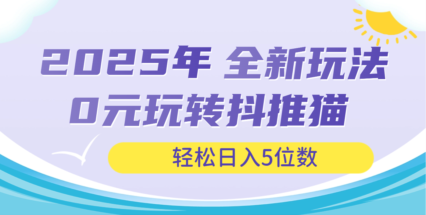 2025年抖推猫全新玩法，0投资也能日入过万网创吧-网创项目资源站-副业项目-创业项目-搞钱项目左姐网创