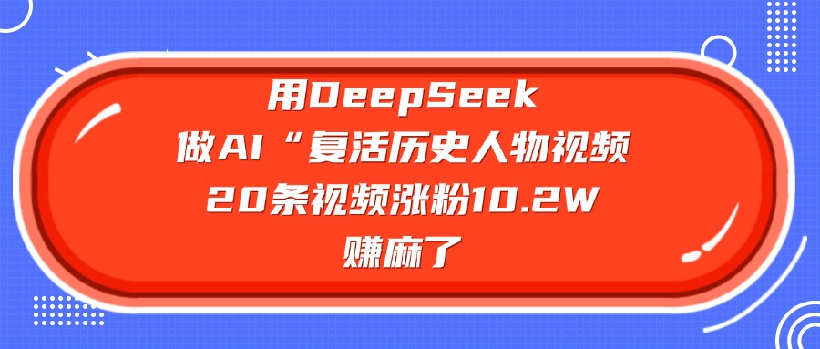 用DeepSeek做AI“复活历史人物”视频，20条视频涨粉10.2W，赚麻了网创吧-网创项目资源站-副业项目-创业项目-搞钱项目左姐网创